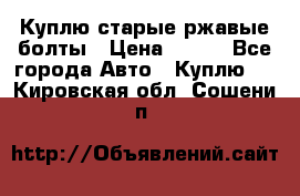 Куплю старые ржавые болты › Цена ­ 149 - Все города Авто » Куплю   . Кировская обл.,Сошени п.